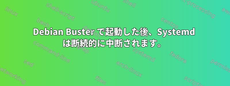 Debian Buster で起動した後、Systemd は断続的に中断されます。