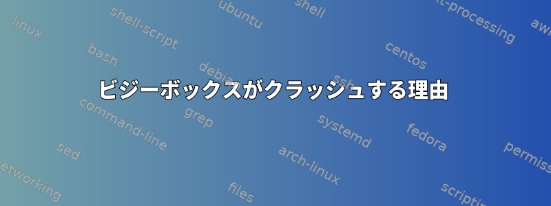 ビジーボックスがクラッシュする理由