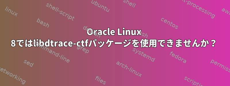 Oracle Linux 8ではlibdtrace-ctfパッケージを使用できませんか？