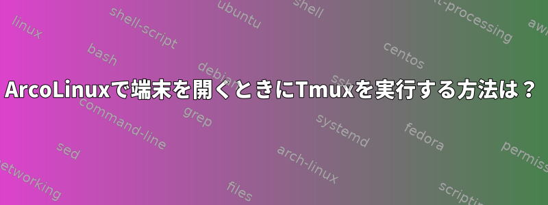 ArcoLinuxで端末を開くときにTmuxを実行する方法は？