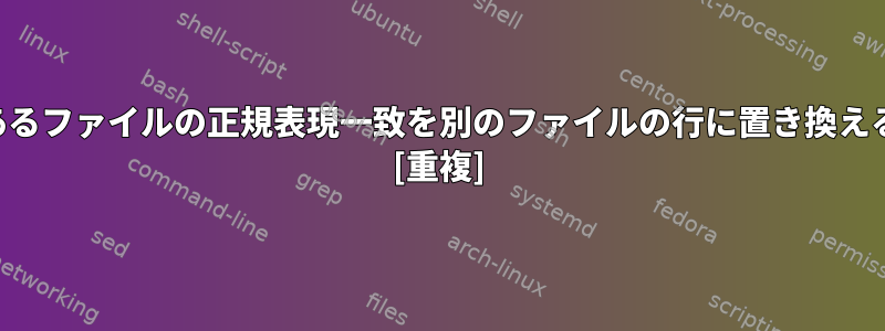 あるファイルの正規表現一致を別のファイルの行に置き換える [重複]