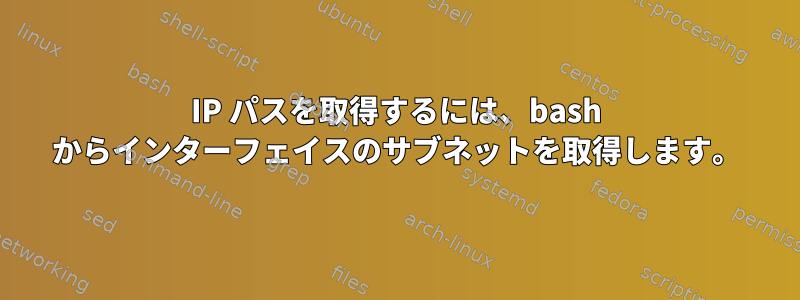 IP パスを取得するには、bash からインターフェイスのサブネットを取得します。