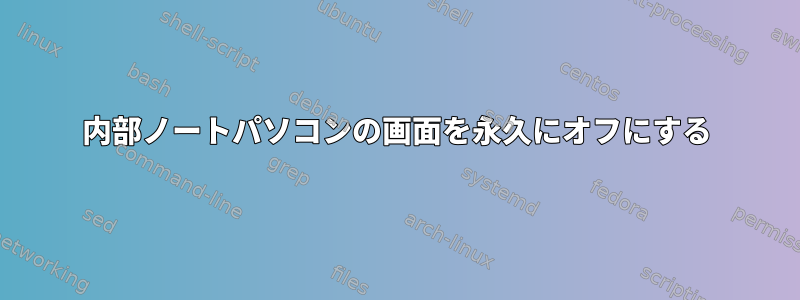 内部ノートパソコンの画面を永久にオフにする