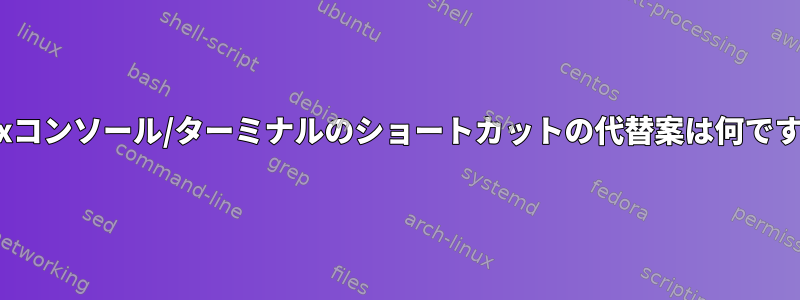 Linuxコンソール/ターミナルのショートカットの代替案は何ですか？