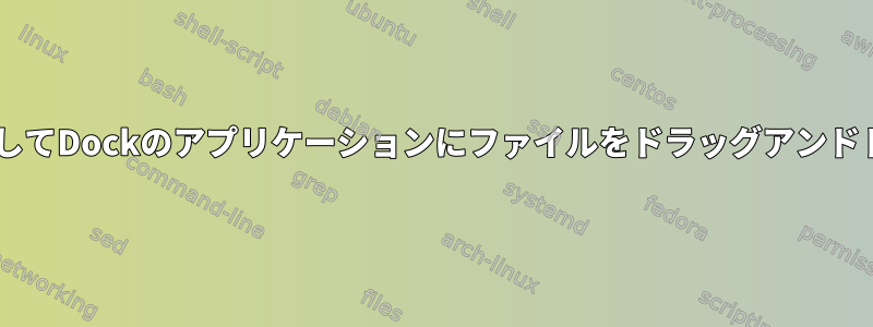 Gnomeデスクトップ環境を使用してDockのアプリケーションにファイルをドラッグアンドドロップする方法はありますか？