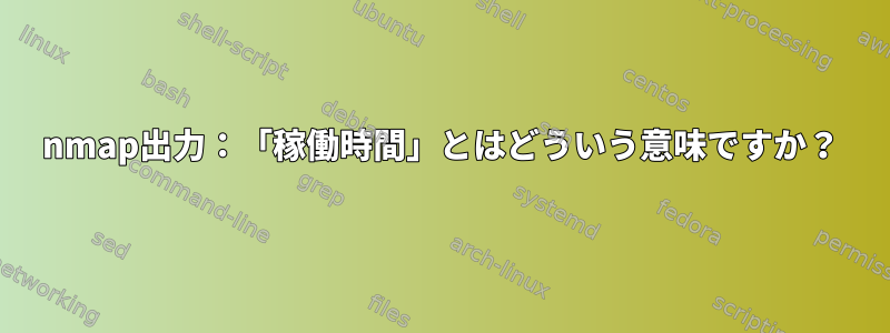 nmap出力：「稼働時間」とはどういう意味ですか？