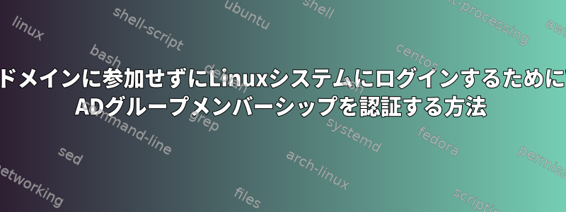 Windowsドメインに参加せずにLinuxシステムにログインするためにWindows ADグループメンバーシップを認証する方法