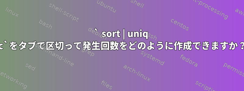 ` sort | uniq -c`をタブで区切って発生回数をどのように作成できますか？