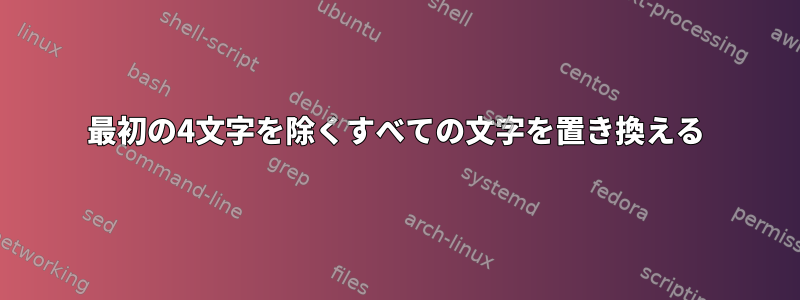 最初の4文字を除くすべての文字を置き換える