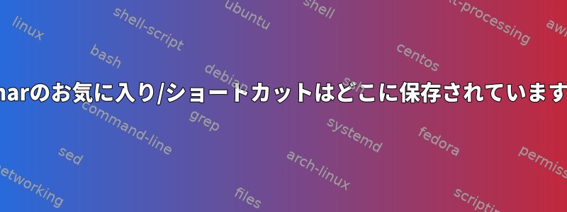 Thunarのお気に入り/ショートカットはどこに保存されていますか？