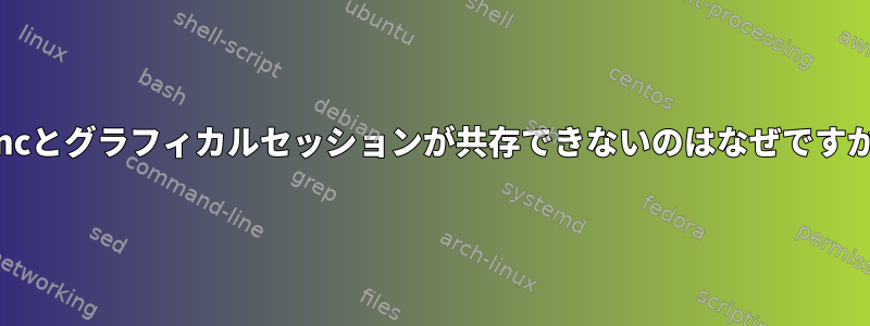 Xvncとグラフィカルセッションが共存できないのはなぜですか？