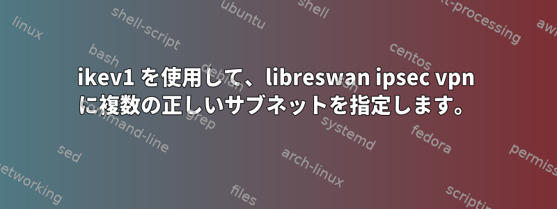 ikev1 を使用して、libreswan ipsec vpn に複数の正しいサブネットを指定します。