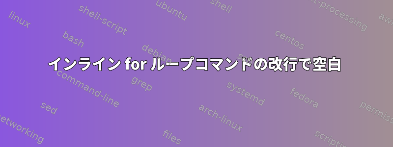 インライン for ループコマンドの改行で空白