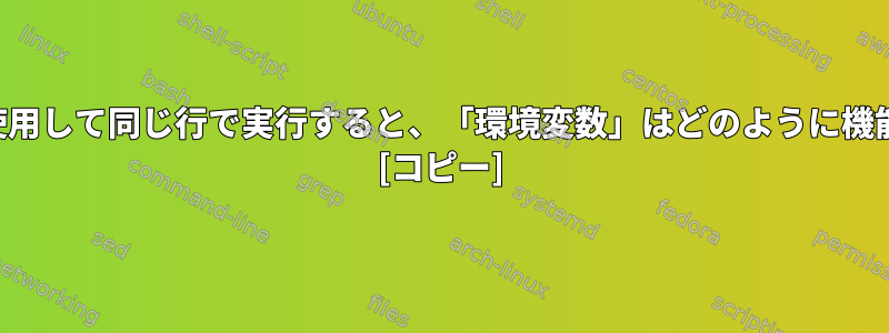 コマンドを使用して同じ行で実行すると、「環境変数」はどのように機能しますか？ [コピー]