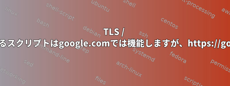 TLS / SSL証明書の有効期限を確認するスクリプトはgoogle.comでは機能しますが、https://google.comでは機能しません。