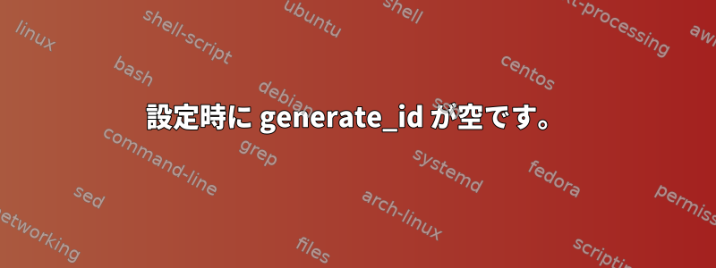 設定時に generate_id が空です。