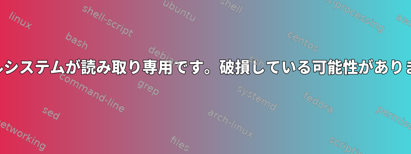 ファイルシステムが読み取り専用です。破損している可能性がありますか？