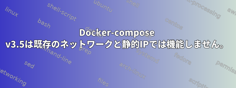 Docker-compose v3.5は既存のネットワークと静的IPでは機能しません。