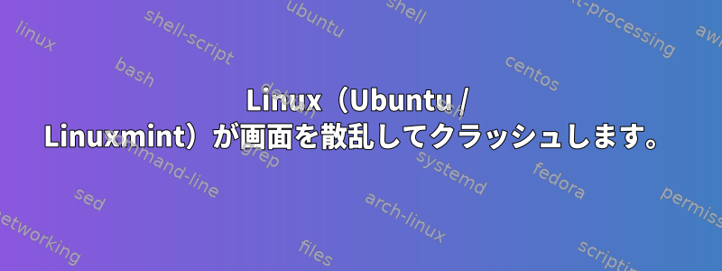 Linux（Ubuntu / Linuxmint）が画面を散乱してクラッシュします。