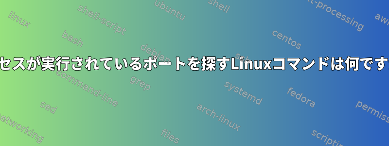 プロセスが実行されているポートを探すLinuxコマンドは何ですか？