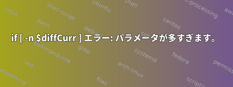 if [ -n $diffCurr ] エラー: パラメータが多すぎます。