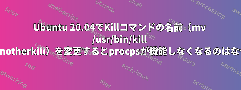 Ubuntu 20.04でKillコマンドの名前（mv /usr/bin/kill /usr/bin/anotherkill）を変更するとprocpsが機能しなくなるのはなぜですか？