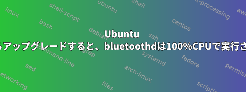 Ubuntu 18.04からアップグレードすると、bluetoothdは100％CPUで実行されます。