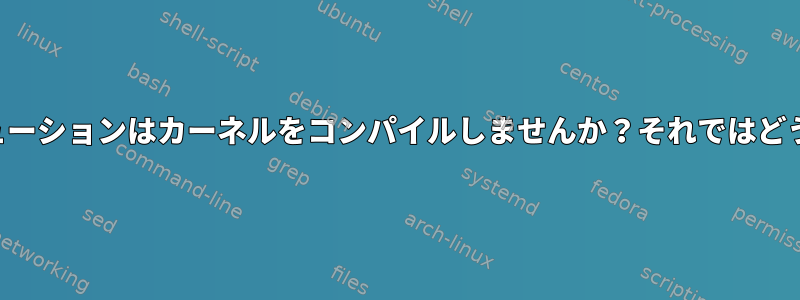 ディストリビューションはカーネルをコンパイルしませんか？それではどうでしょうか？