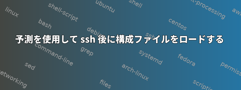 予測を使用して ssh 後に構成ファイルをロードする