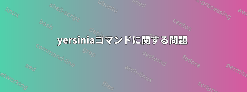 yersiniaコマンドに関する問題