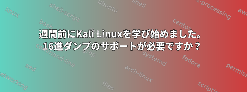 3週間前にKali Linuxを学び始めました。 16進ダンプのサポートが必要ですか？