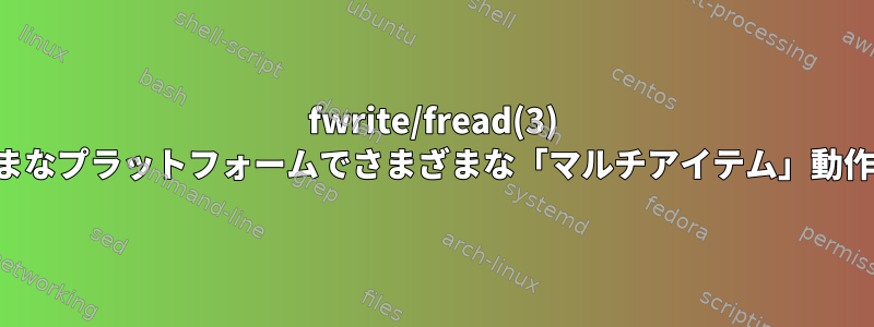 fwrite/fread(3) は、歴史的にさまざまなプラットフォームでさまざまな「マルチアイテム」動作を提供しましたか？