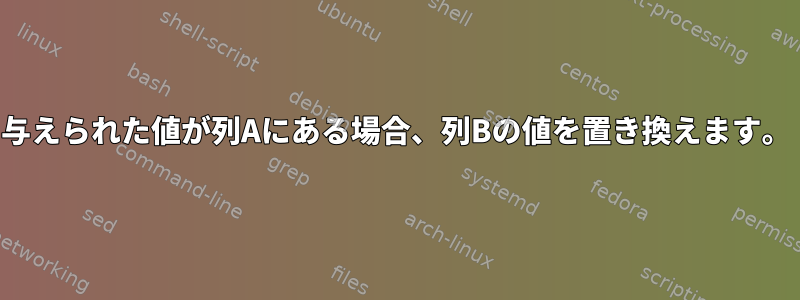 与えられた値が列Aにある場合、列Bの値を置き換えます。