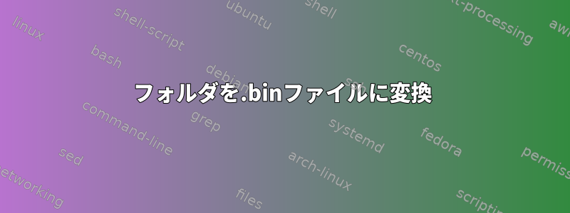 フォルダを.binファイルに変換