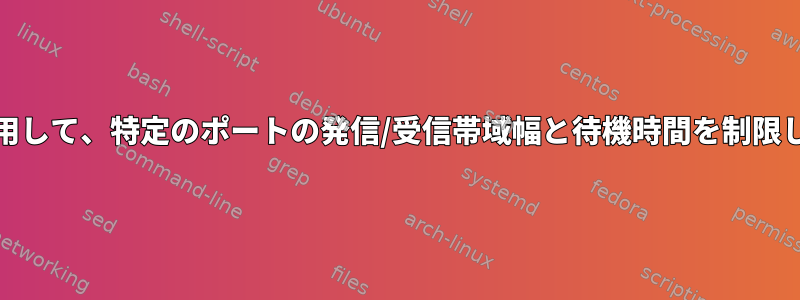 TCを使用して、特定のポートの発信/受信帯域幅と待機時間を制限します。