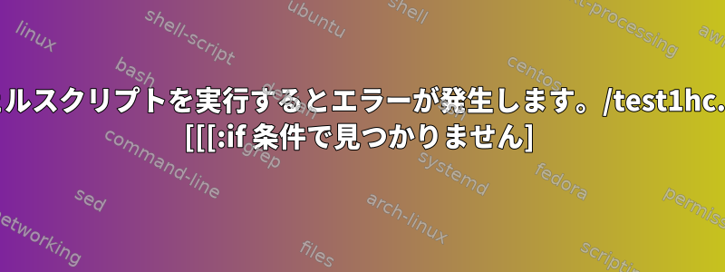 次のシェルスクリプトを実行するとエラーが発生します。/test1hc.sh[59]: [[[:if 条件で見つかりません]