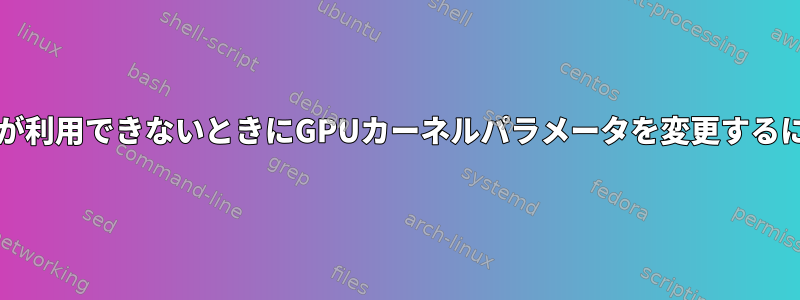 grubが利用できないときにGPUカーネルパラメータを変更するには？