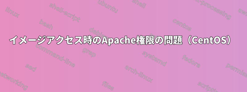 イメージアクセス時のApache権限の問題（CentOS）