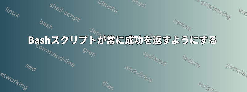 Bashスクリプトが常に成功を返すようにする