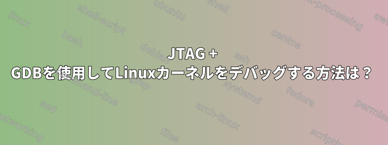 JTAG + GDBを使用してLinuxカーネルをデバッグする方法は？