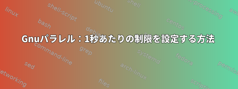 Gnuパラレル：1秒あたりの制限を設定する方法