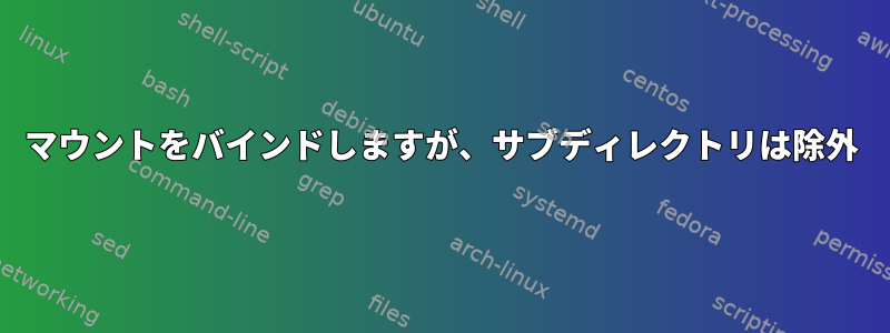 マウントをバインドしますが、サブディレクトリは除外