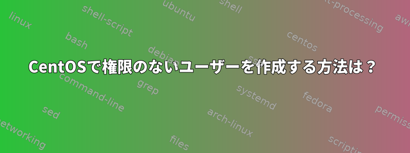 CentOSで権限のないユーザーを作成する方法は？