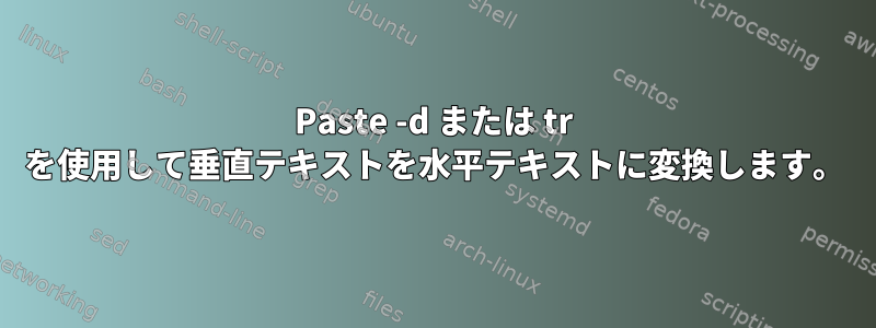 Paste -d または tr を使用して垂直テキストを水平テキストに変換します。