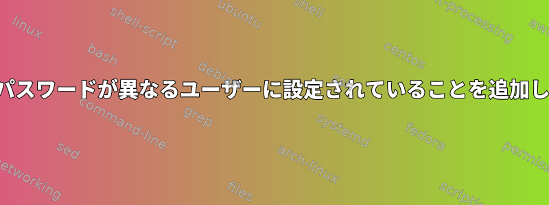 ユーザー名とパスワードが異なるユーザーに設定されていることを追加してください。