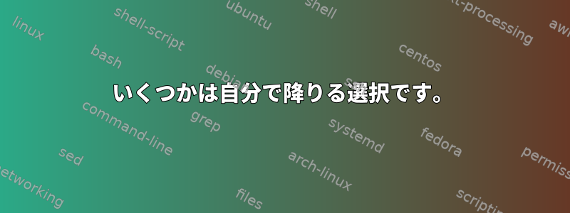 いくつかは自分で降りる選択です。