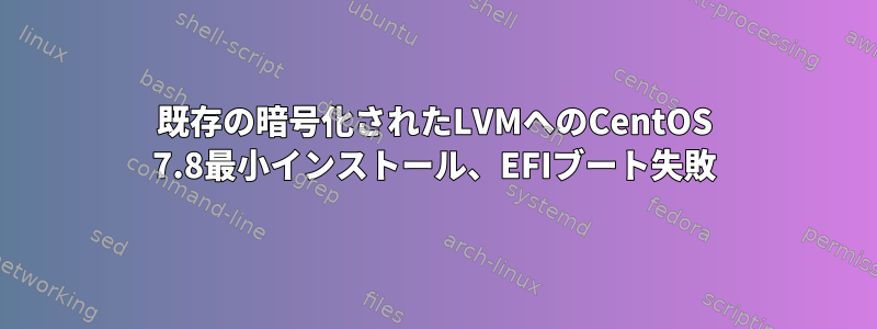 既存の暗号化されたLVMへのCentOS 7.8最小インストール、EFIブート失敗