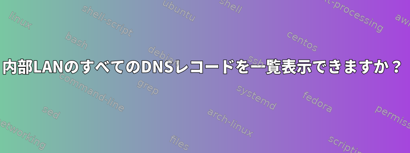 内部LANのすべてのDNSレコードを一覧表示できますか？