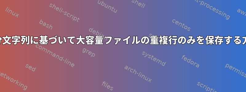 列の部分文字列に基づいて大容量ファイルの重複行のみを保存する方法は？