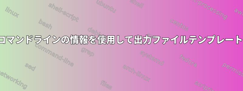 .crsファイルとコマンドラインの情報を使用して出力ファイルテンプレートを作成します。